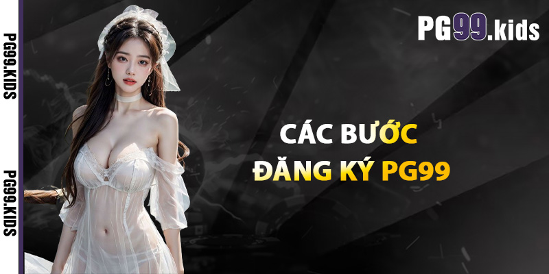 Các bước đăng ký PG99 đơn giản và chính xác