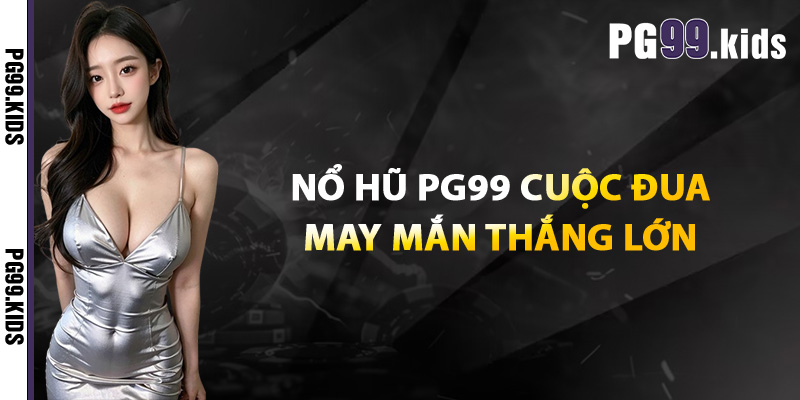 Nổ hũ PG99 cuộc đua may mắn thắng lớn