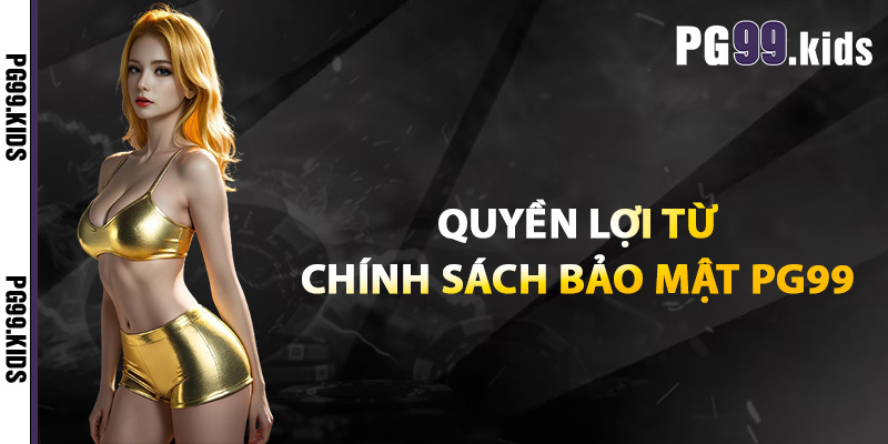 Quyền lợi từ chính sách bảo mật PG99