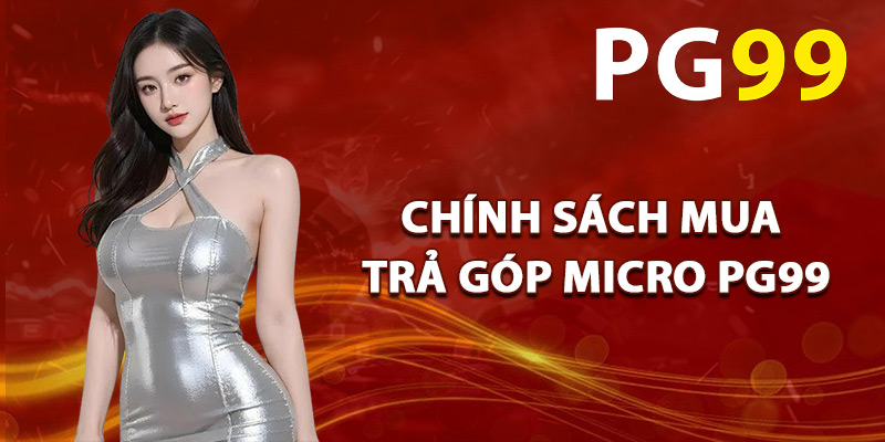 Chính Sách Mua Trả Góp Micro PG99