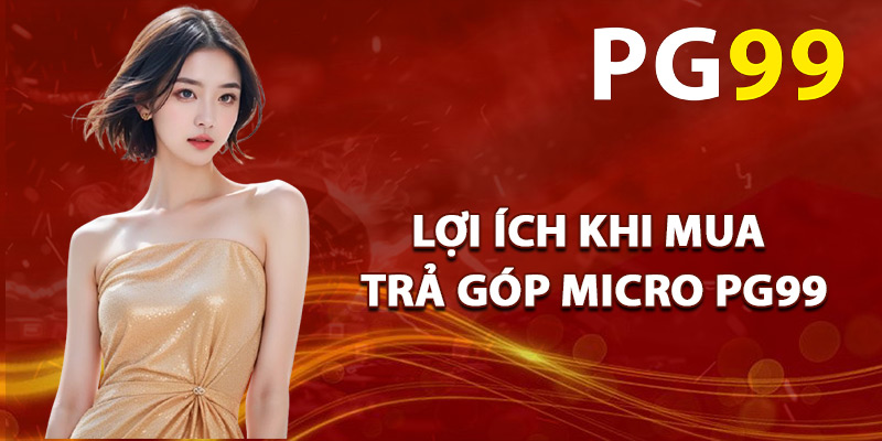 Lợi Ích Khi Mua Trả Góp Micro PG99